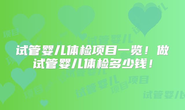 试管婴儿体检项目一览!做试管婴儿体检多少钱!