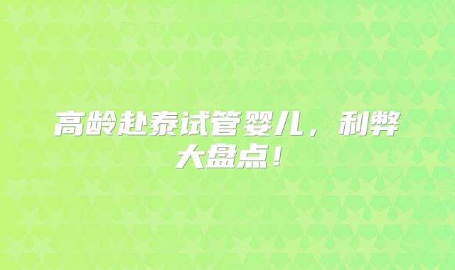 高龄赴泰试管婴儿,利弊大盘点!