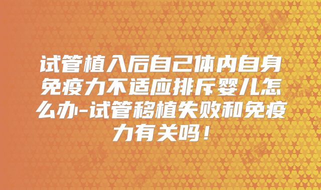 试管植入后自己体内自身免疫力不适应排斥婴儿怎么办-试管移植失败和免疫力有关吗!