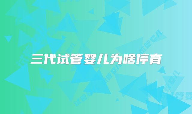 三代试管婴儿为啥停育