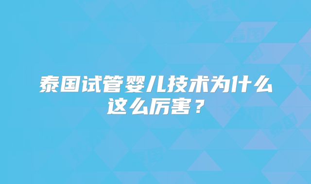 泰国试管婴儿技术为什么这么厉害？