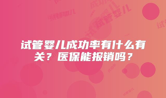 试管婴儿成功率有什么有关?医保能报销吗?