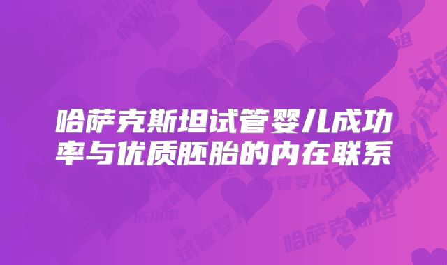 哈萨克斯坦试管婴儿成功率与优质胚胎的内在联系