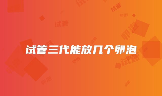 试管三代能放几个卵泡