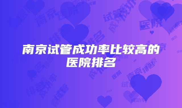 南京试管成功率比较高的医院排名