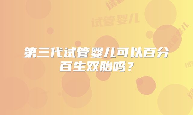 第三代试管婴儿可以百分百生双胎吗？