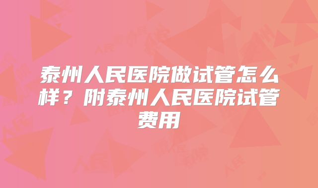 泰州人民医院做试管怎么样？附泰州人民医院试管费用