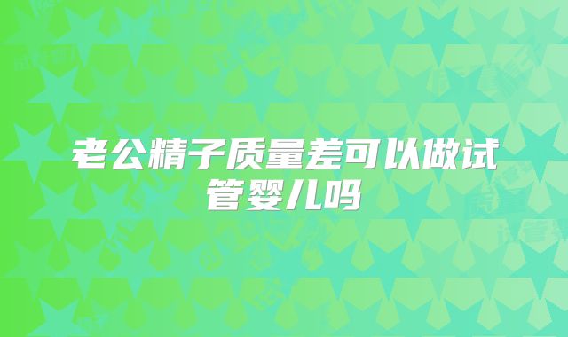 老公精子质量差可以做试管婴儿吗