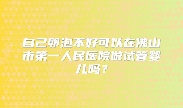 自己卵泡不好可以在佛山市第一人民医院做试管婴儿吗?
