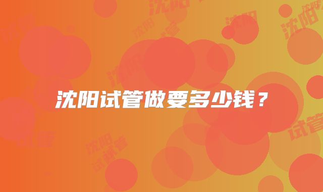 沈阳试管做要多少钱?