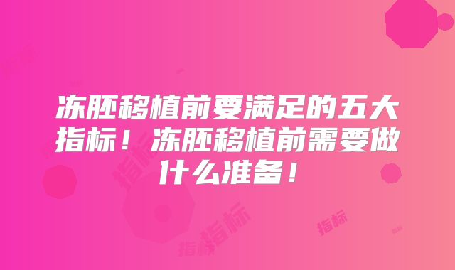冻胚移植前要满足的五大指标！冻胚移植前需要做什么准备！