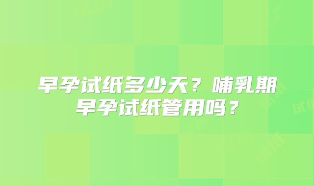 早孕试纸多少天?哺乳期早孕试纸管用吗?