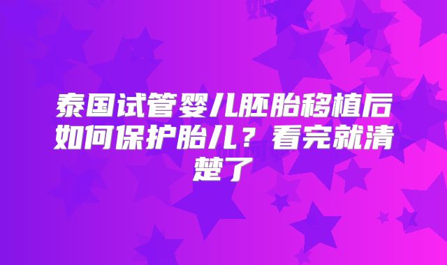 泰国试管婴儿胚胎移植后如何保护胎儿？看完就清楚了
