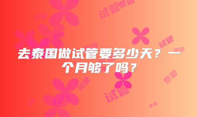去泰国做试管要多少天？一个月够了吗？