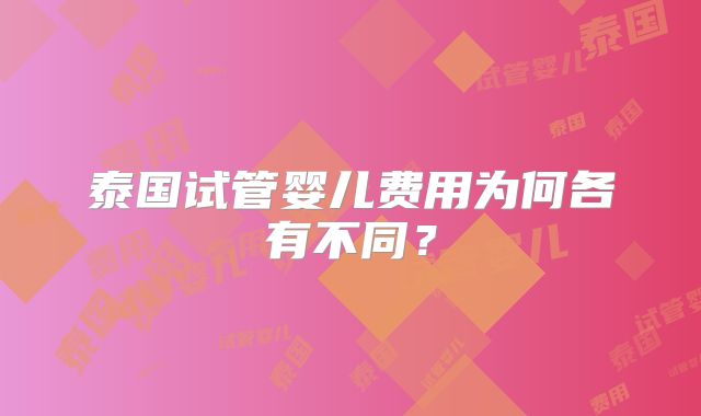 泰国试管婴儿费用为何各有不同？