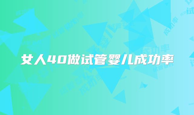 女人40做试管婴儿成功率