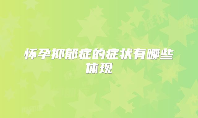 怀孕抑郁症的症状有哪些体现