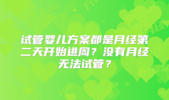 试管婴儿方案都是月经第二天开始进周？没有月经无法试管？