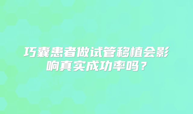 巧囊患者做试管移植会影响真实成功率吗？