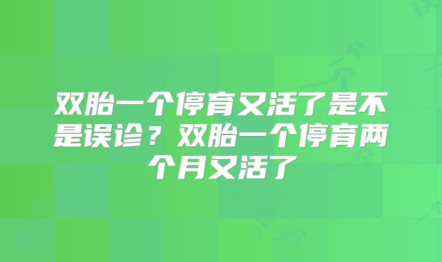 双胎一个停育又活了是不是误诊？双胎一个停育两个月又活了