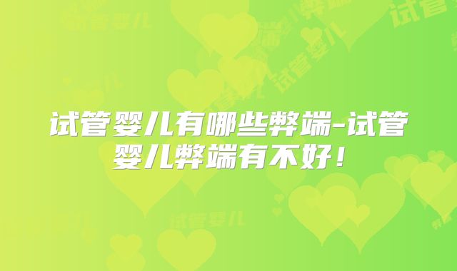 试管婴儿有哪些弊端-试管婴儿弊端有不好！
