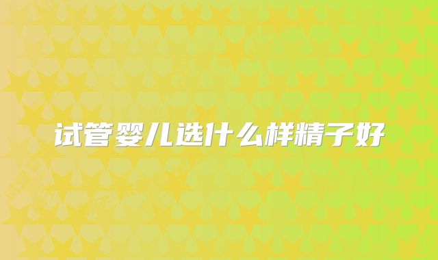 试管婴儿选什么样精子好