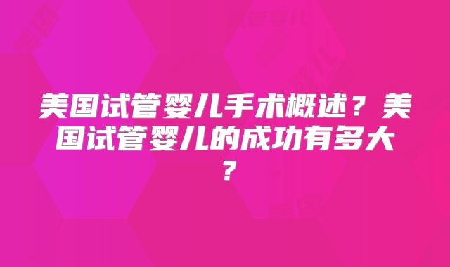 美国试管婴儿手术概述？美国试管婴儿的成功有多大？