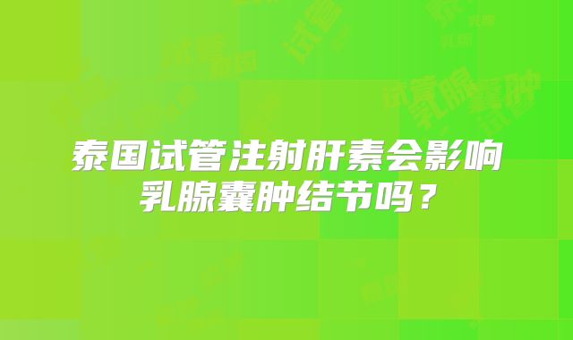 泰国试管注射肝素会影响乳腺囊肿结节吗？
