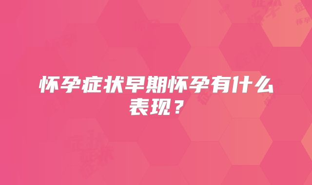 怀孕症状早期怀孕有什么表现?
