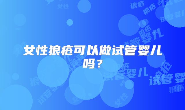 女性狼疮可以做试管婴儿吗?