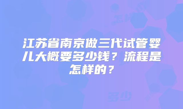 江苏省南京做三代试管婴儿大概要多少钱?流程是怎样的?