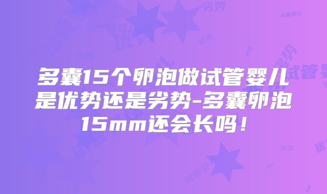 多囊15个卵泡做试管婴儿是优势还是劣势-多囊卵泡15mm还会长吗！