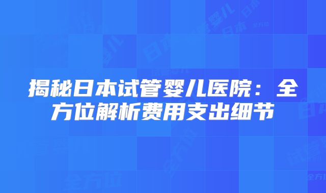 揭秘日本试管婴儿医院：全方位解析费用支出细节