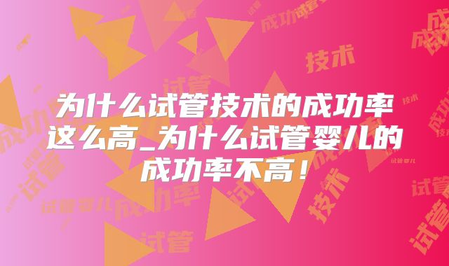 为什么试管技术的成功率这么高_为什么试管婴儿的成功率不高!