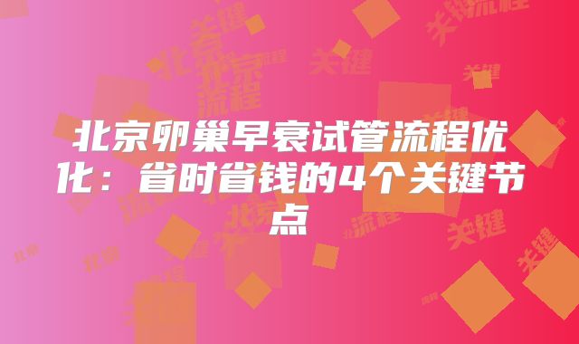 北京卵巢早衰试管流程优化：省时省钱的4个关键节点