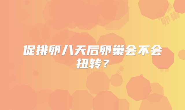 促排卵八天后卵巢会不会扭转？