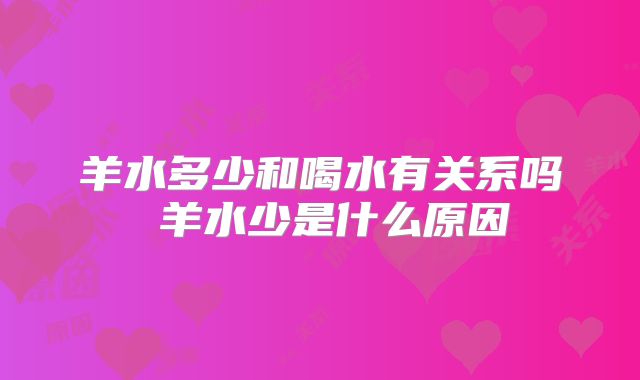 羊水多少和喝水有关系吗 羊水少是什么原因