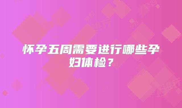 怀孕五周需要进行哪些孕妇体检？