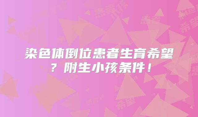 染色体倒位患者生育希望？附生小孩条件！