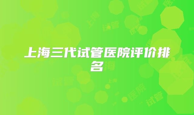 上海三代试管医院评价排名