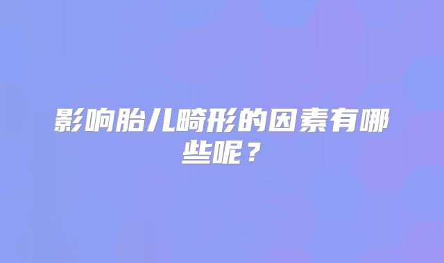 影响胎儿畸形的因素有哪些呢？