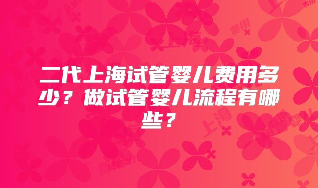 二代上海试管婴儿费用多少?做试管婴儿流程有哪些?