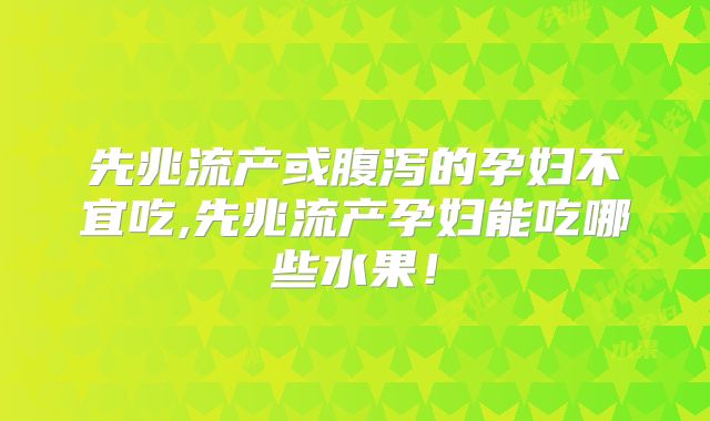 先兆流产或腹泻的孕妇不宜吃,先兆流产孕妇能吃哪些水果!