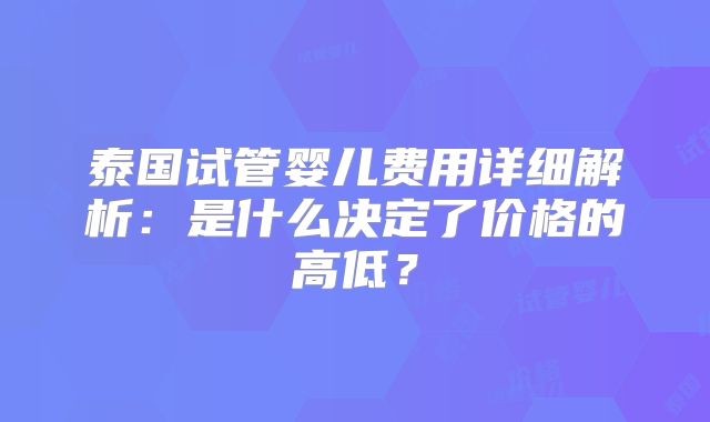 泰国试管婴儿费用详细解析：是什么决定了价格的高低？