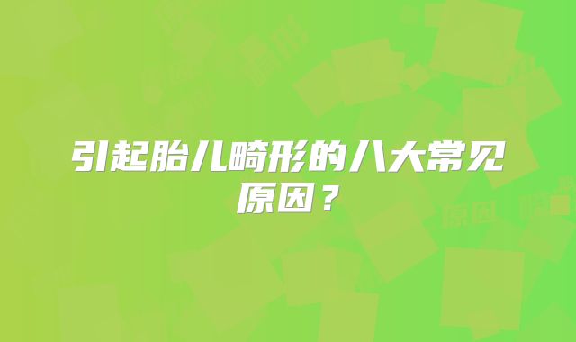 引起胎儿畸形的八大常见原因？