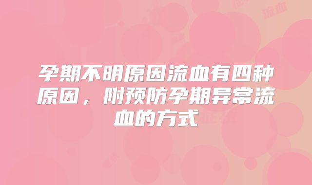 孕期不明原因流血有四种原因，附预防孕期异常流血的方式