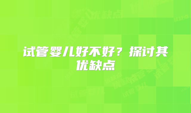 试管婴儿好不好？探讨其优缺点
