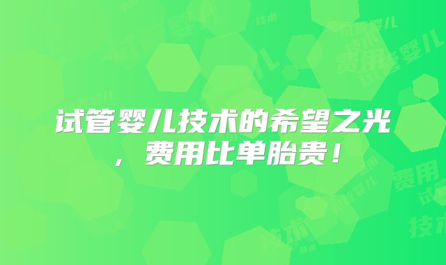 试管婴儿技术的希望之光,费用比单胎贵!