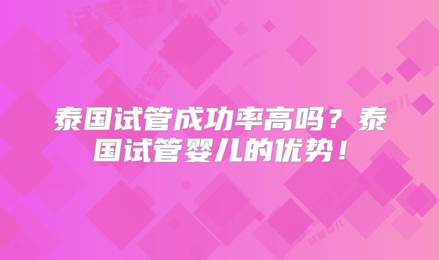 泰国试管成功率高吗？泰国试管婴儿的优势！