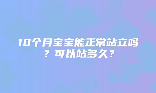10个月宝宝能正常站立吗？可以站多久？